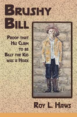Brushy Bill: Proof That His Claim to be Billy The Kid Was a Hoax - Roy L. Haws