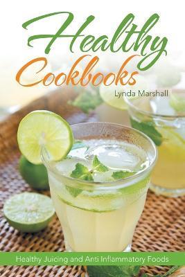 Healthy Cookbooks: Healthy Juicing and Anti Inflammatory Foods - Lynda Marshall
