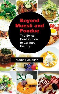 Beyond Muesli and Fondue: The Swiss Contribution to Culinary History - Martin Dahinden