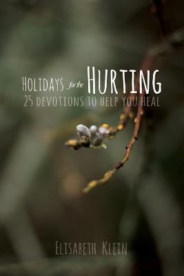 Holidays for the Hurting: 25 Devotions To Help You Heal - Elisabeth Klein