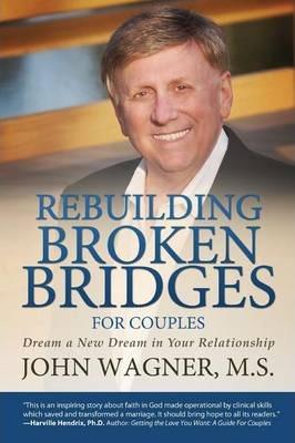 Rebuilding Broken Bridges for Couples: Dream a New Dream in Your Relationship - M. S. John Wagner
