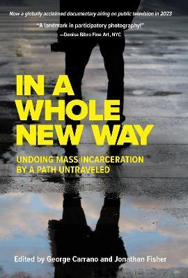 In a Whole New Way: Undoing Mass Incarceration by a Path Untraveled - George Carrano