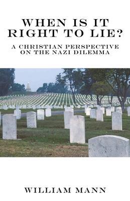When Is It Right to Lie?: A Christian Perspective on the Nazi Dilemma - William Mann