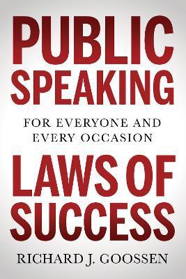 Public Speaking Laws of Success: For Everyone and Every Occasion - Richard J. Goossen