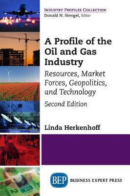 A Profile of the Oil and Gas Industry, Second Edition: Resources, Market Forces, Geopolitics, and Technology - Linda Herkenhoff