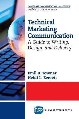 Technical Marketing Communication: A Guide to Writing, Design, and Delivery - Emil B. Towner