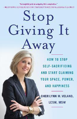 Stop Giving It Away: How to Stop Self-Sacrificing and Start Claiming Your Space, Power, and Happiness - Cherilynn M. Veland