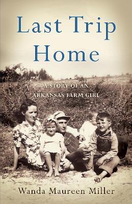 Last Trip Home: A Story of an Arkansas Farm Girl - Wanda Maureen Miller