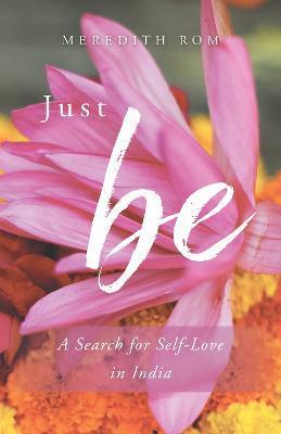 Just Be: A Search for Self-Love in India - Meredith Rom
