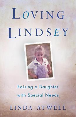 Loving Lindsey: Raising a Daughter with Special Needs - Linda Atwell