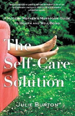 The Self-Care Solution: A Modern Mother's Must-Have Guide to Health and Well-Being - Julie Burton