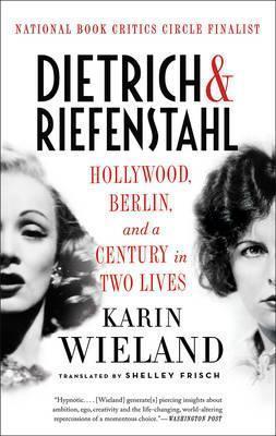 Dietrich & Riefenstahl: Hollywood, Berlin, and a Century in Two Lives - Karin Wieland