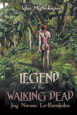 Legend of the Walking Dead: Igbo Mythologies - Joy Nwosu Lo-bamijoko