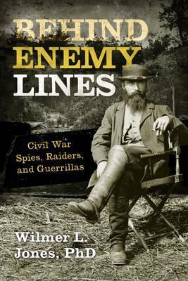 Behind Enemy Lines: Civil War Spies, Raiders, and Guerrillas - Wilmer L. Jones
