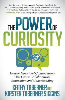 The Power of Curiosity: How to Have Real Conversations That Create Collaboration, Innovation and Understanding - Kathy Taberner