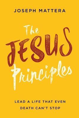 The Jesus Principles: Lead a Life That Even Death Can't Stop - Joseph Mattera