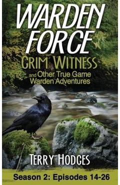 Coperta cărții 'Warden Force: Grim Witness and Other True Game Warden Adventures: Episodes 14-26 - Terry Hodges'