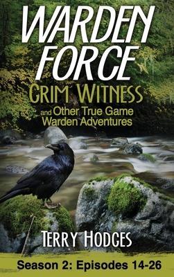 Warden Force: Grim Witness and Other True Game Warden Adventures: Episodes 14-26 - Terry Hodges
