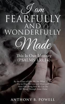 I Am Fearfully and Wonderfully Made - Anthony B. Powell