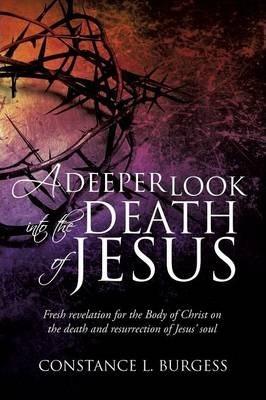 A Deeper Look Into the Death of Jesus - Constance L. Burgess