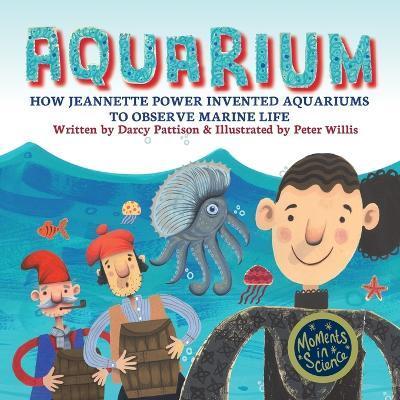 Aquarium: How Jeannette Power Invented Aquariums to Observe Marine Life - Darcy Pattison