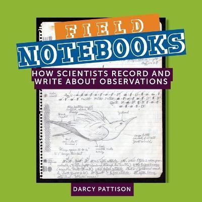 Field Notebooks: How Scientists Record and Write About Observations - Darcy Pattison