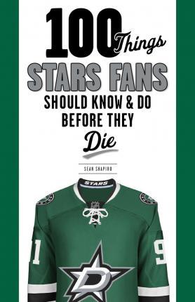 100 Things Stars Fans Should Know & Do Before They Die - Sean Shapiro