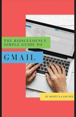 The Ridiculously Simple Guide to Gmail: The Absolute Beginners Guide to Getting Started with Email - Scott La Counte