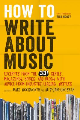 How to Write about Music: Excerpts from the 33 1/3 Series, Magazines, Books and Blogs with Advice from Industry-Leading Writers - Marc Woodworth