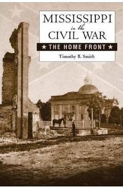 Coperta cărții 'Mississippi in the Civil War: The Home Front - Timothy B. Smith'