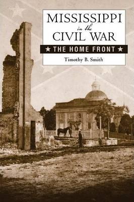 Mississippi in the Civil War: The Home Front - Timothy B. Smith