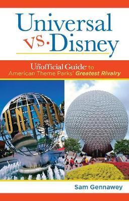 Universal Versus Disney: The Unofficial Guide to American Theme Parks' Greatest Rivalry - Sam Gennawey
