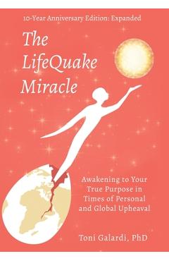 Coperta cărții 'The LifeQuake Miracle: Awakening to Your True Purpose in Times of Personal and Global Upheaval - Toni Galardi'