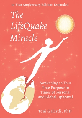 The LifeQuake Miracle: Awakening to Your True Purpose in Times of Personal and Global Upheaval - Toni Galardi