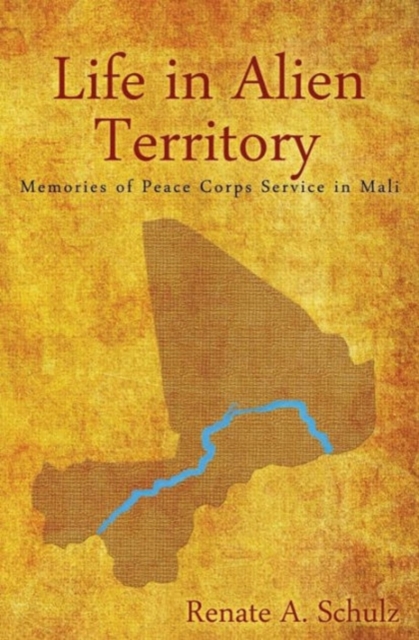 Life in Alien Territory: Memories of Peace Corps Service in Mali - Renate A. Schulz