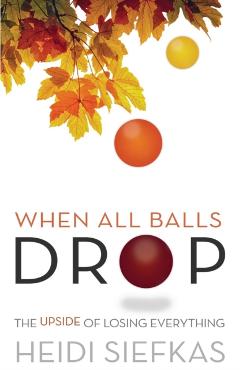 When All Balls Drop: The Upside of Losing Everything - Heidi Siefkas