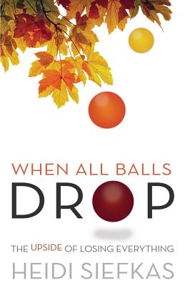 When All Balls Drop: The Upside of Losing Everything - Heidi Siefkas