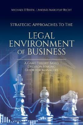 Strategic Approaches to the Legal Environment of Business: A Game Theory Based Decision Making Guide for Managers - Michael O'brien