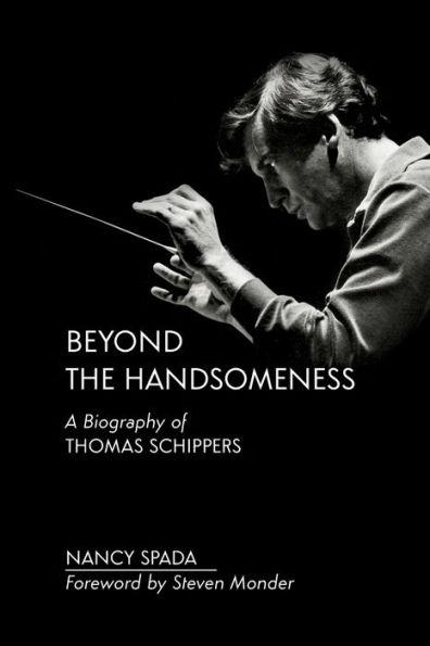 Beyond the Handsomeness: A Biography of Thomas Schippers - Nancy Spada