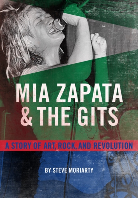 MIA Zapata and the Gits: A True Story of Art, Rock, and Revolution - Steve Moriarty