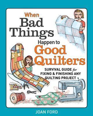 When Bad Things Happen to Good Quilters: Survival Guide for Fixing & Finishing Any Quilting Project - Joan Ford