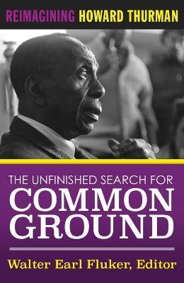 The Unfinished Search for Common Ground: Reimagining Howard Thurman's Life and Work - Walter Earl Fluker