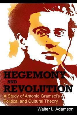 Hegemony and Revolution: Antonio Gramsci's Political and Cultural Theory - Walter L. Adamson