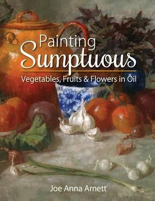 Painting Sumptuous Vegetables, Fruits & Flowers in Oil - Joe Anna Arnett