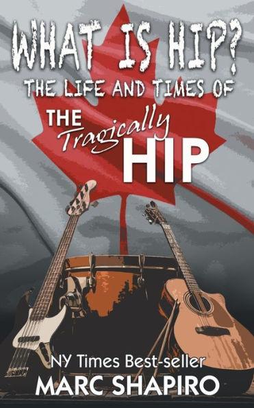What Is Hip?: The Life and Times of The Tragically Hip - Marc Shapiro