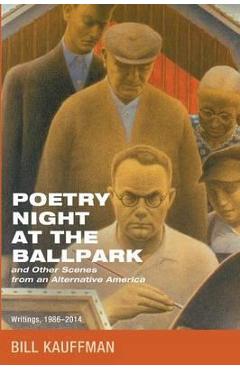 Coperta cărții 'Poetry Night at the Ballpark and Other Scenes from an Alternative America: Writings, 1986-2014 - Bill Kauffman'