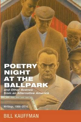 Poetry Night at the Ballpark and Other Scenes from an Alternative America: Writings, 1986-2014 - Bill Kauffman
