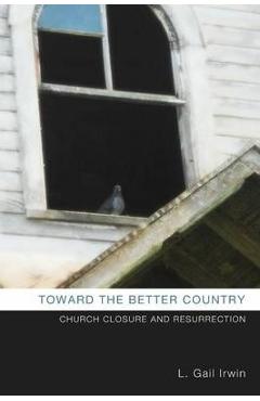 Coperta cărții 'Toward the Better Country: Church Closure and Resurrection - L. Gail Irwin'