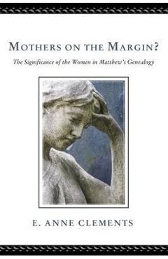 Coperta cărții 'Mothers on the Margin?: The Significance of the Women in Matthew's Genealogy - E. Anne Clements'