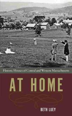 At Home: Historic Houses of Central and Western Massachusetts - Beth Luey